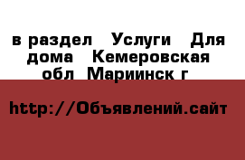  в раздел : Услуги » Для дома . Кемеровская обл.,Мариинск г.